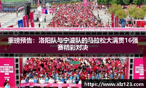 重磅预告：洛阳队与宁波队的马拉松大满贯16强赛精彩对决