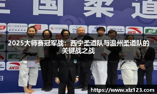 2025大师赛冠军战：西宁柔道队与温州柔道队的关键战之战