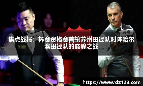 焦点战报：杯赛资格赛首轮苏州田径队对阵哈尔滨田径队的巅峰之战